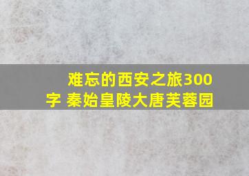 难忘的西安之旅300字 秦始皇陵大唐芙蓉园